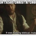 chick-fil-a aint open today | WHEN I JESUS CHRIST AT CHURCH | image tagged in it was f cking biblical mate | made w/ Imgflip meme maker