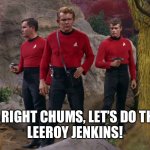 Star Trek red shirts | ALL RIGHT CHUMS, LET’S DO THIS!
LEEROY JENKINS! | image tagged in star trek red shirts | made w/ Imgflip meme maker