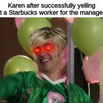 Karens be like... | Karen after successfully yelling at a Starbucks worker for the manager: | image tagged in when bucky realizes,disney,karens,karen,omg karen | made w/ Imgflip meme maker