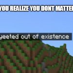 Minecraft death | THAT MOMENT YOU REALIZE YOU DONT MATTER TO THE WOLRD; YOUR LIFE | image tagged in minecraft death | made w/ Imgflip meme maker