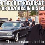 Those Basterds lied to me | WHEN THE QUIET KID DOSNT HAVE AN AR 15 OR BAZOOKA IN HIS BACK PACK | image tagged in those basterds lied to me | made w/ Imgflip meme maker