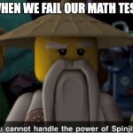 You cannot handle the power of Spinjitzu | WHEN WE FAIL OUR MATH TEST | image tagged in you cannot handle the power of spinjitzu | made w/ Imgflip meme maker