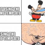 Yup | NOT USING THE  MEME TEMPLATE; USING THE MEME TEMPLATE | image tagged in big brain mickey | made w/ Imgflip meme maker