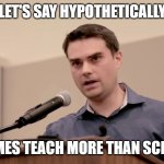 Video games do teach more than school | LET'S SAY HYPOTHETICALLY; VIDEO GAMES TEACH MORE THAN SCHOOL DOES | image tagged in ben shapiro,video games,school | made w/ Imgflip meme maker