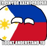 Philippine Accent | HEY, PIX YOR AXENT PROPARLY; I DONT ANDERSTAND YU | image tagged in philippines | made w/ Imgflip meme maker