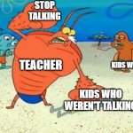 This is too common | STOP TALKING; TEACHER; KIDS WHO WERE TALKING; KIDS WHO WEREN'T TALKING | image tagged in larry the lobster breathe | made w/ Imgflip meme maker