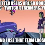 And I use that term loosly | TWITTER USERS ARE SO GOOD AT "EXPOSING" TWITCH STREAMERS/YOUTUBERS; AND I USE THAT TERM LOOSLY | image tagged in and i use that term loosly | made w/ Imgflip meme maker
