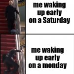 Relatable???????????????????? | me waking up early on a Saturday; me waking up early on a monday | image tagged in joe biden falls down the stairs,relatable,meme | made w/ Imgflip meme maker