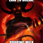 only demons do this | THE WORST LAW TO BREAK:; POURING MILK BEFORE CEREAL | image tagged in demon,evil | made w/ Imgflip meme maker