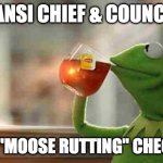 Kermit sipping tea | TANSI CHIEF & COUNCIL TANSPI "MOOSE RUTTING" CHEQUES?? | image tagged in kermit sipping tea | made w/ Imgflip meme maker