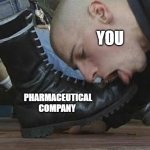 pharma boot lickers | YOU; PHARMACEUTICAL COMPANY | image tagged in boot licker | made w/ Imgflip meme maker