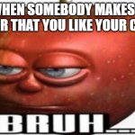 Bruh | WHEN SOMEBODY MAKES A RUMOR THAT YOU LIKE YOUR CRUSH | image tagged in bruh | made w/ Imgflip meme maker