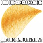 The Single Pringle Wishes You Luck | I AM THE SINGLE PRINGLE; AND I HOPE YOU FIND LOVE | image tagged in single pringle | made w/ Imgflip meme maker