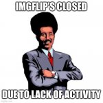lol | IMGFLIP’S CLOSED; DUE TO LACK OF ACTIVITY | image tagged in lol | made w/ Imgflip meme maker