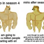 (add title here) | mirio after season 4; mirio in season 4; even though my quirk is gone and my master is dead i am still going to smile and maybe one day eri can give me my quirk; i am going to save a million people starting with eri | image tagged in buff doge vs buff cheems | made w/ Imgflip meme maker