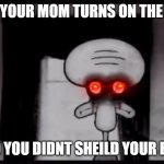 Red mist squidward | WHEN YOUR MOM TURNS ON THE LIGHT; AND YOU DIDNT SHEILD YOUR EYES | image tagged in red mist squidward | made w/ Imgflip meme maker