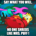 Mrs Puff Shreds! | SAY WHAT YOU WILL, NO ONE SHREDS LIKE MRS. PUFF ! | image tagged in mrs puff | made w/ Imgflip meme maker