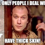 i got you ready | THE ONLY PEOPLE I DEAL WITH; HAVE THICK SKIN! | image tagged in buffalo bill,silence of the lambs | made w/ Imgflip meme maker