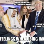 Feelings while using Imgflip | UNDERSTANDING BUT NOT LAUGHING AT A MEME; GETTING YOUR MEME ON THE FRONT PAGE; REALIZING SOMEONE COPIED YOUR MEME; NOT UNDERSTANDING A MEME; YOUR FEELINGS WHEN USING IMGFLIP | image tagged in da trump meme template | made w/ Imgflip meme maker