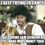 Dave Chappelle Samuel L Jackson | Y'ALL KEEP TRYING TO CANCEL ME; I'LL KEEP DOING SAM JACKSON BEER AND STILL MAKE MORE MONEY THAN YOU! | image tagged in dave chappelle samuel l jackson | made w/ Imgflip meme maker