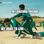 :) | MY DISCORD FRIENDS MY URGE TO LIVE | image tagged in squid game | made w/ Imgflip meme maker