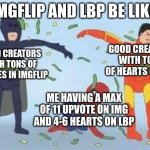 how do I make popular memes? | IMGFLIP AND LBP BE LIKE: GOOD CREATORS WITH TONS OF UPVOTES IN IMGFLIP GOOD CREATORS WITH TONS OF HEARTS ON LBP ME HAVING A MAX OF 11 UPVOTE | image tagged in memes,pathetic spidey | made w/ Imgflip meme maker