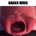 Whne | BABIES WHEN | image tagged in boss baby scream | made w/ Imgflip meme maker