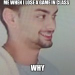 Chandler the loser | ME WHEN I LOSE A GAME IN CLASS; WHY | image tagged in chandler the loser | made w/ Imgflip meme maker