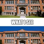 Is it only me? | WHAT NORMAL PEOPLE SEE; HIGH SCHOOL; WHAT I SEE; FREE BULLYING | image tagged in school above each other,bullying,sad truth | made w/ Imgflip meme maker