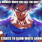 Goku ultra instinct | THAT ONE MOMENT WHEN YOU CALL THE QUIET KID WEAK; AND HE STARTS TO GLOW WHITE AROUND HIM | image tagged in goku ultra instinct,shouldn't mess with him | made w/ Imgflip meme maker