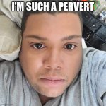 Daniel Tabor | I'M SUCH A PERVERT | image tagged in daniel tabor,funny | made w/ Imgflip meme maker