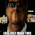 obunga | ASSASIN; BODY GUARD; LOL I JUST MADE THIS NOTHING SPEACIAL ABT IT | image tagged in obunga | made w/ Imgflip meme maker