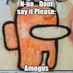 No | N-no... Dont say it Please:; Amogus | image tagged in among us graffiti,among us,amogus | made w/ Imgflip meme maker