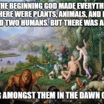 A hidden man | IN THE BEGINNING GOD MADE EVERYTHING. THERE WERE PLANTS, ANIMALS, AND HE CREATED TWO HUMANS. BUT THERE WAS ANOTHER; HIDING AMONGST THEM IN THE DAWN OF TIME | image tagged in eden | made w/ Imgflip meme maker