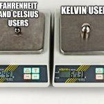 degrees | KELVIN USERS; FAHRENHEIT
AND CELSIUS
USERS | image tagged in smol ball big ball,memes,funny,science,metric,xd | made w/ Imgflip meme maker