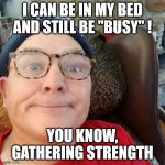 I CAN BE IN MY BED AND STILL BE "BUSY" ! YOU KNOW, GATHERING STRENGTH | image tagged in durl earl | made w/ Imgflip meme maker