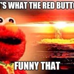 Elmo hits the big red button | SO THAT'S WHAT THE RED BUTTON DOES; FUNNY THAT | image tagged in elmo nuke bomb | made w/ Imgflip meme maker