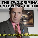 Daily Bad Dad Joke November 9 2021 | TO THE TWO CRIMINALS THAT STOLE MY CALENDAR:; I HOPE YOU BOTH GET SIX MONTHS. | image tagged in saul goodman criminal attorney | made w/ Imgflip meme maker