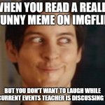 Smiling can be tolerated. Laughing is not. | WHEN YOU READ A REALLY FUNNY MEME ON IMGFLIP BUT YOU DON'T WANT TO LAUGH WHILE THE CURRENT EVENTS TEACHER IS DISCUSSING WAR. | image tagged in memes,spiderman peter parker,school,imgflip,laugh | made w/ Imgflip meme maker