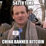 groundhog day | 547TH TIME; CHINA BANNED BITCOIN | image tagged in groundhog day,bitcoin,banned,china | made w/ Imgflip meme maker