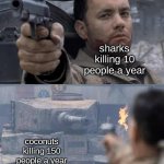 coconut | sharks killing 10 people a year; coconuts killing 150 people a year | image tagged in tom hanks tank,coconut,funny,memes,shark,oh wow are you actually reading these tags | made w/ Imgflip meme maker