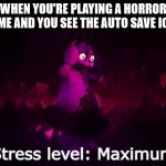 Stress level maximum | WHEN YOU'RE PLAYING A HORROR GAME AND YOU SEE THE AUTO SAVE ICON | image tagged in stress level maximum | made w/ Imgflip meme maker
