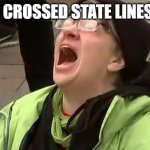 crying liberal | HE CROSSED STATE LINES!!! | image tagged in crying liberal | made w/ Imgflip meme maker