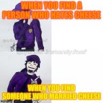 William afton drake | WHEN YOU FIND A PERSON WHO HATES CHEESE; WHEN YOU FIND SOMEONE WHO MARRIED CHEESE | image tagged in william afton drake,cheese | made w/ Imgflip meme maker