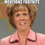 Same with Tik Tok | ME WHEN SOMEONE MENTIONS FORTNITE | image tagged in disgusted kristin wiig | made w/ Imgflip meme maker