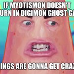 things are gonna get crazy patrick | IF MYOTISMON DOESN'T RETURN IN DIGIMON GHOST GAME; THINGS ARE GONNA GET CRAZY! | image tagged in things are gonna get crazy patrick | made w/ Imgflip meme maker
