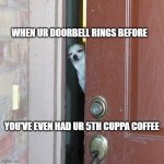 Suspicious Chihuahua | WHEN UR DOORBELL RINGS BEFORE YOU'VE EVEN HAD UR 5TH CUPPA COFFEE | image tagged in suspicious chihuahua | made w/ Imgflip meme maker