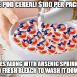 Tide pod cereal! $100 per packet! | TIDE POD CEREAL! $100 PER PACKET! WARNING: NO REFUNDS,YOU'LL BE DEAD BY THAT TIME; COMES ALONG WITH ARSENIC SPRINKLES AND FRESH BLEACH TO WASH IT DOWN! | image tagged in tide pods | made w/ Imgflip meme maker