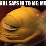 yo you have to relate | A GIRL SAYS HI TO ME: MOM: | image tagged in mike wazoski | made w/ Imgflip meme maker