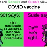 Susie… agrees?! | COVID vaccine; It is a good idea to be vaccinated. It can save your or your loved ones life; Da** he’s right. | image tagged in deltarune opinions | made w/ Imgflip meme maker